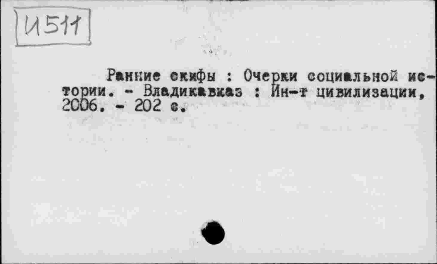 ﻿Ранние скифы : Очерки социальной ис . - Владикавказ : Ин—г цивилизации, - 202 с.